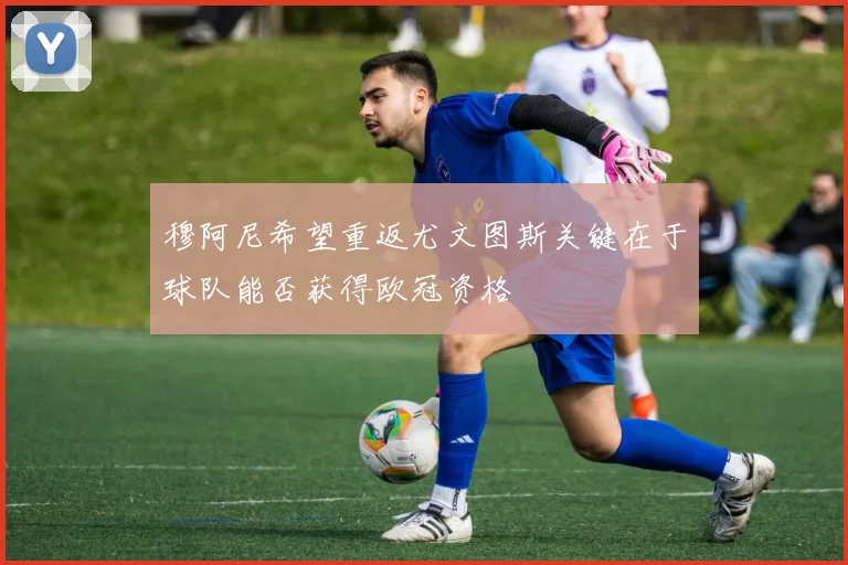 穆阿尼希望重返尤文图斯关键在于球队能否获得欧冠资格