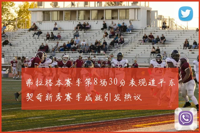 弗拉格本赛季第8场30分表现追平东契奇新秀赛季成就引发热议