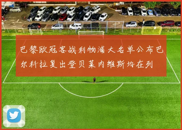 巴黎欧冠客战利物浦大名单公布巴尔科拉复出登贝莱内维斯均在列